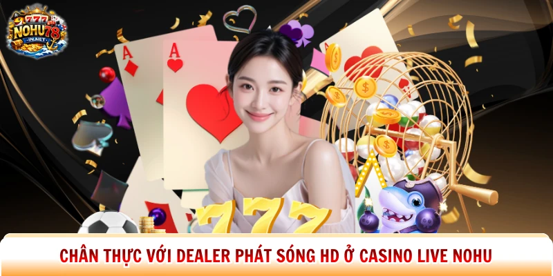 Chân thực với dealer phát sóng HD ở casino live Nohu 
