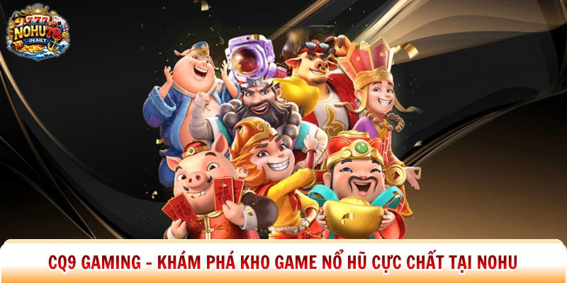 CQ9 Gaming – Khám Phá Kho Game Nổ Hũ Cực Chất Tại Nohu