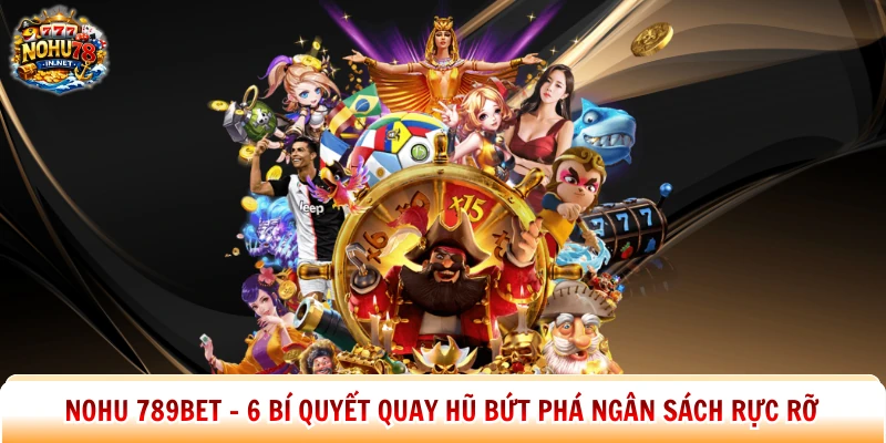 Nohu 789bet – 6 Bí Quyết Quay Hũ Bứt Phá Ngân Sách Rực Rỡ
