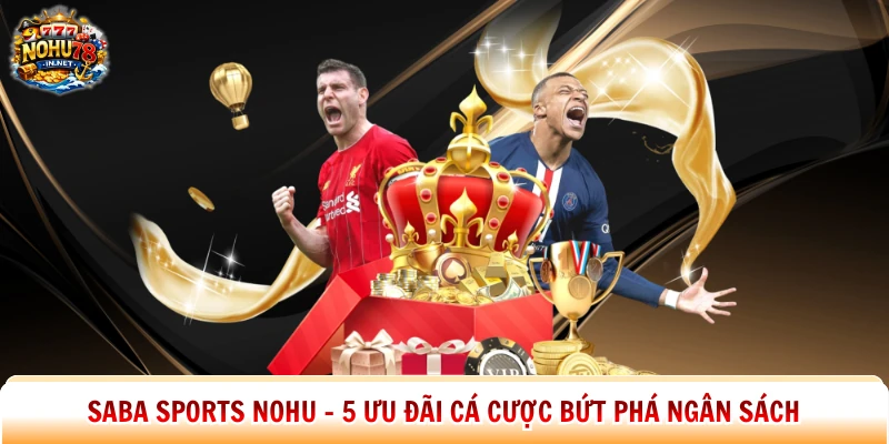 Saba Sports Nohu – 5 Ưu Đãi Cá Cược Bứt Phá Ngân Sách